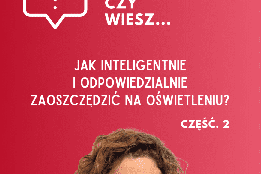 Jak inteligentnie i odpowiedzialnie zaoszczędzić na oświetleniu? cz. 2